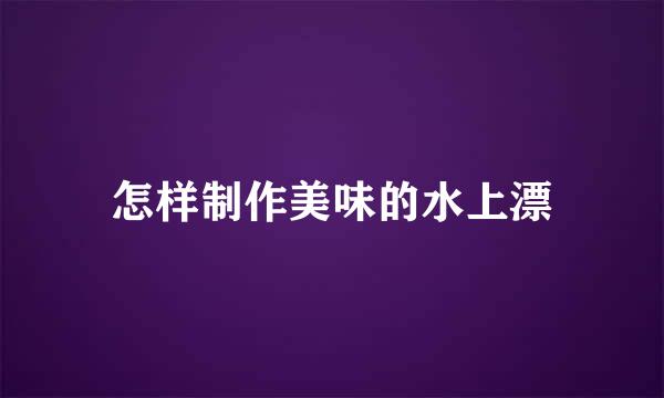怎样制作美味的水上漂
