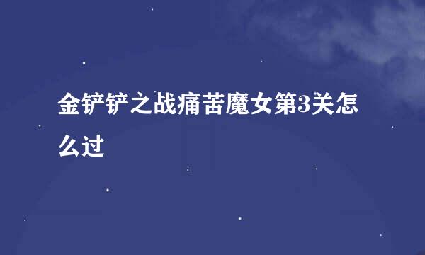 金铲铲之战痛苦魔女第3关怎么过