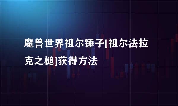 魔兽世界祖尔锤子[祖尔法拉克之槌]获得方法