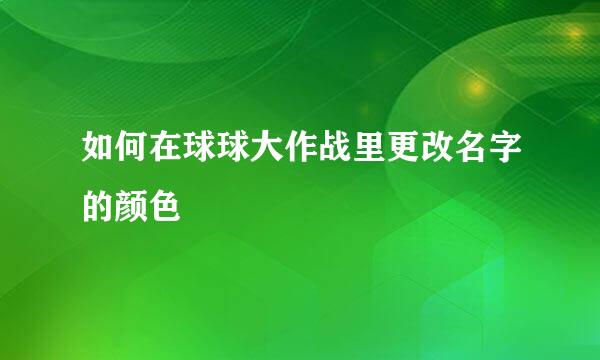 如何在球球大作战里更改名字的颜色