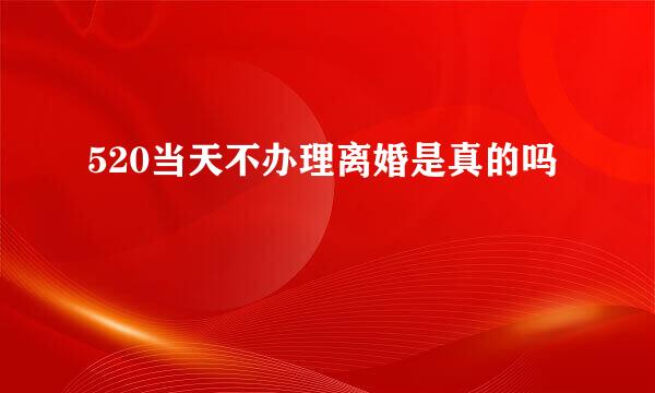 520当天不办理离婚是真的吗