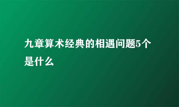 九章算术经典的相遇问题5个是什么