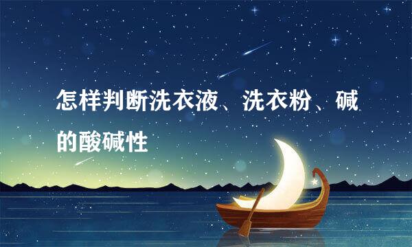 怎样判断洗衣液、洗衣粉、碱的酸碱性