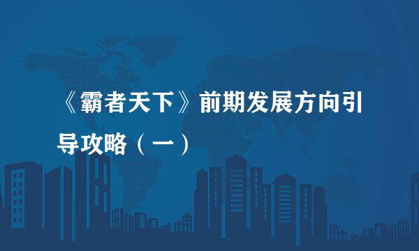 《霸者天下》前期发展方向引导攻略（一）