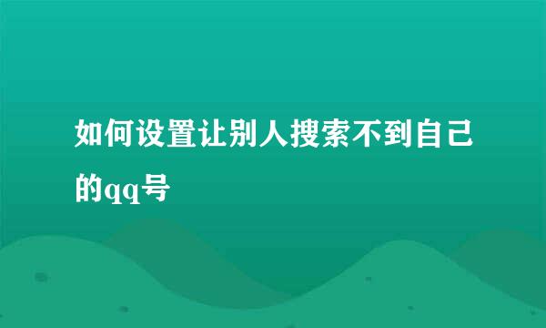 如何设置让别人搜索不到自己的qq号