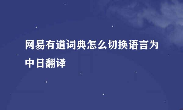 网易有道词典怎么切换语言为中日翻译