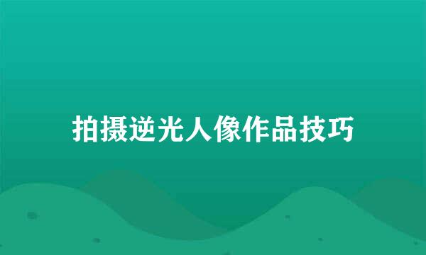 拍摄逆光人像作品技巧