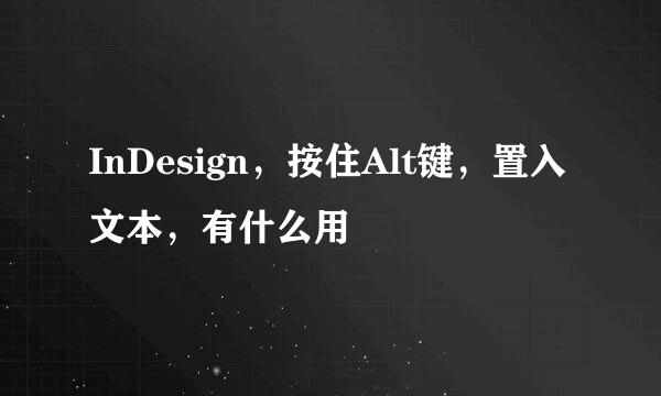 InDesign，按住Alt键，置入文本，有什么用