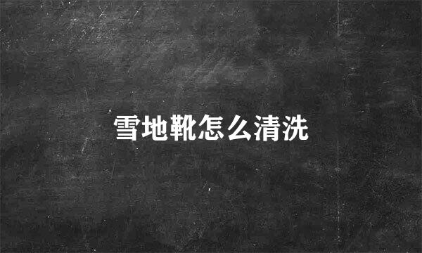 雪地靴怎么清洗