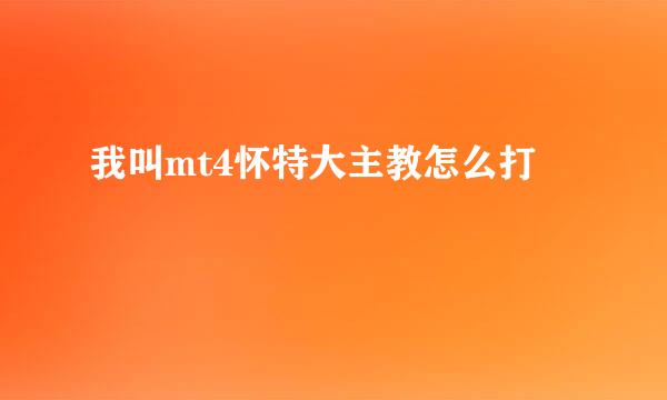 我叫mt4怀特大主教怎么打