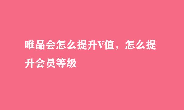 唯品会怎么提升V值，怎么提升会员等级