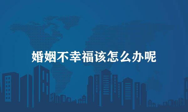 婚姻不幸福该怎么办呢
