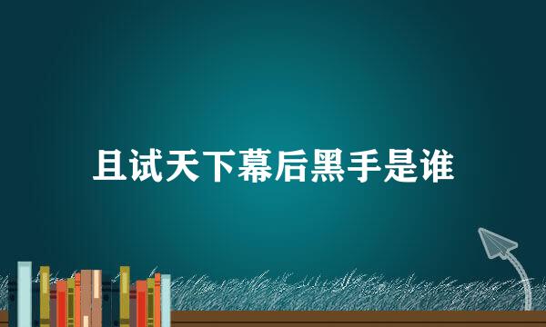 且试天下幕后黑手是谁
