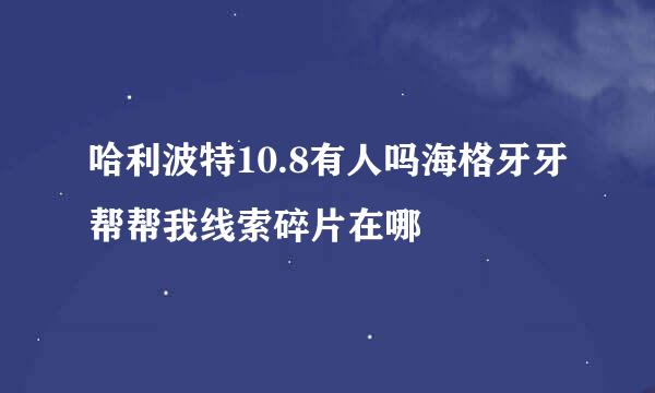 哈利波特10.8有人吗海格牙牙帮帮我线索碎片在哪