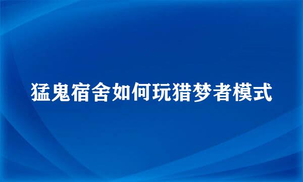 猛鬼宿舍如何玩猎梦者模式