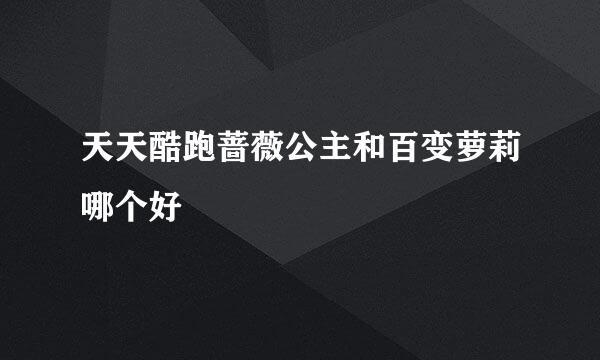 天天酷跑蔷薇公主和百变萝莉哪个好