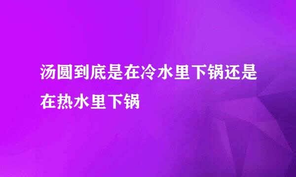 汤圆到底是在冷水里下锅还是在热水里下锅