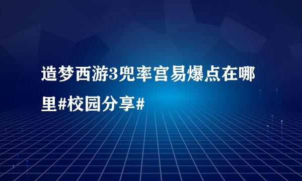造梦西游3兜率宫易爆点在哪里#校园分享#