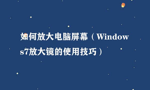 如何放大电脑屏幕（Windows7放大镜的使用技巧）