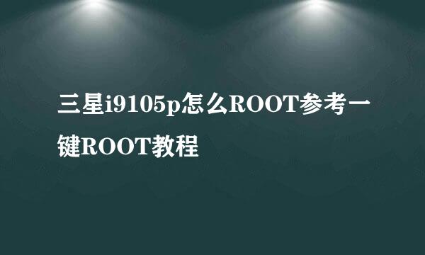 三星i9105p怎么ROOT参考一键ROOT教程