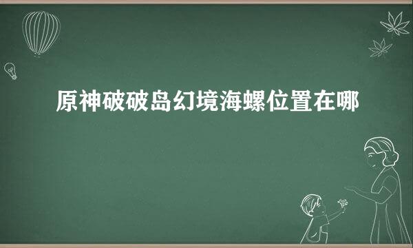 原神破破岛幻境海螺位置在哪