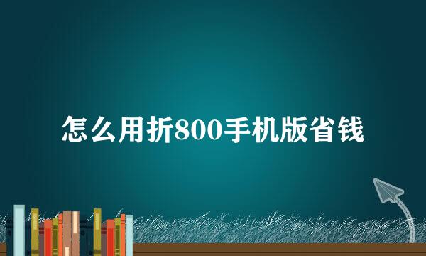 怎么用折800手机版省钱