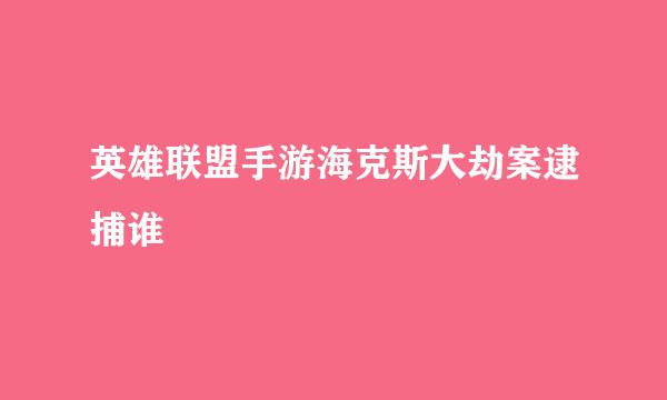 英雄联盟手游海克斯大劫案逮捕谁