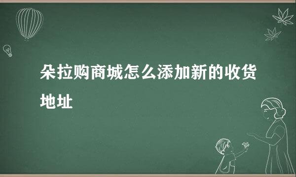 朵拉购商城怎么添加新的收货地址