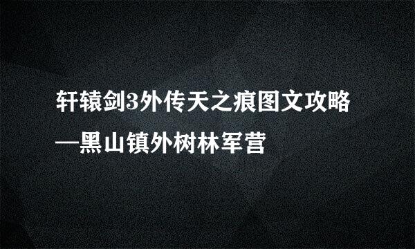 轩辕剑3外传天之痕图文攻略—黑山镇外树林军营