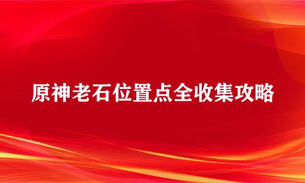 原神老石位置点全收集攻略