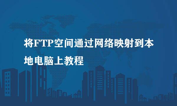 将FTP空间通过网络映射到本地电脑上教程