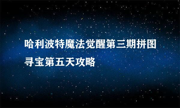 哈利波特魔法觉醒第三期拼图寻宝第五天攻略