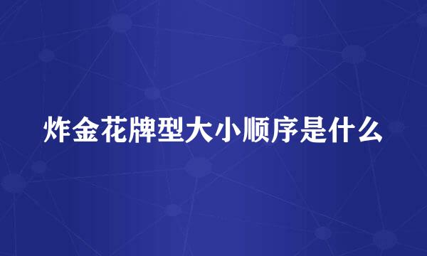 炸金花牌型大小顺序是什么