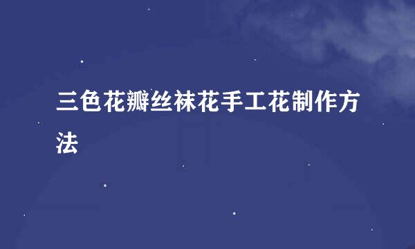 三色花瓣丝袜花手工花制作方法