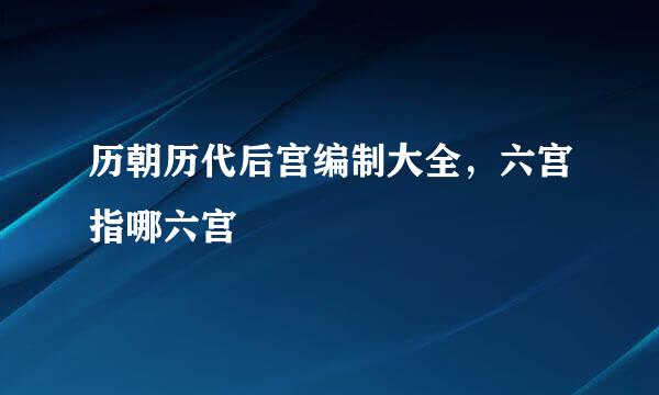 历朝历代后宫编制大全，六宫指哪六宫