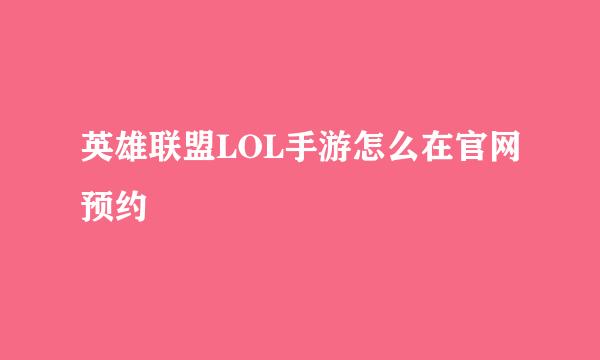 英雄联盟LOL手游怎么在官网预约