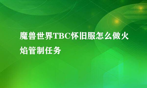 魔兽世界TBC怀旧服怎么做火焰管制任务