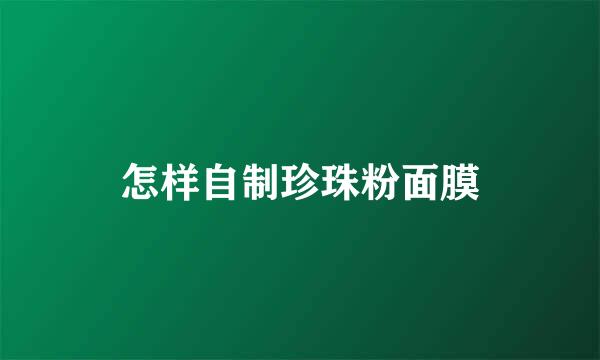 怎样自制珍珠粉面膜