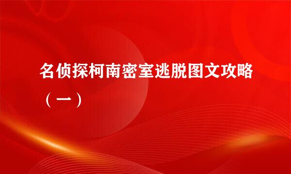 名侦探柯南密室逃脱图文攻略（一）