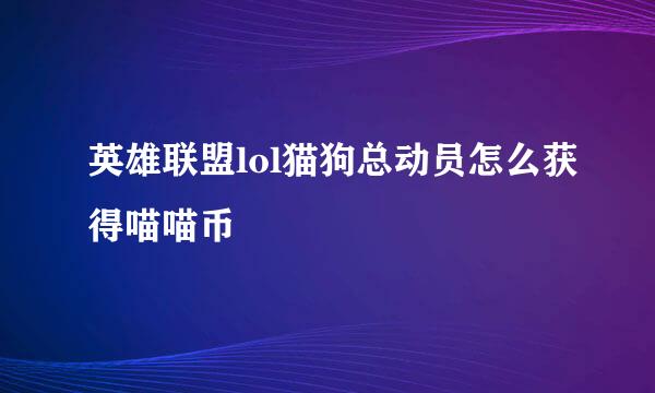 英雄联盟lol猫狗总动员怎么获得喵喵币