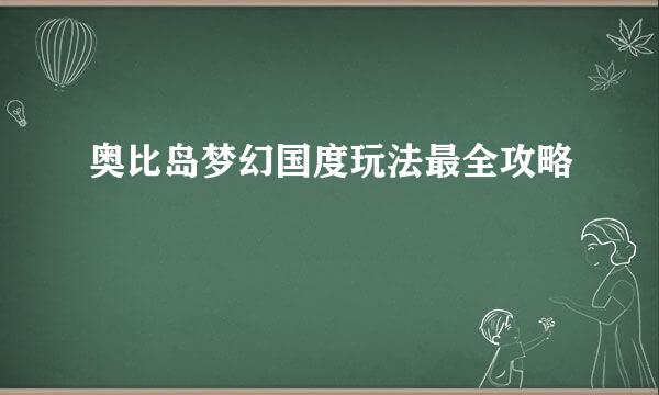 奥比岛梦幻国度玩法最全攻略