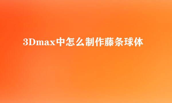 3Dmax中怎么制作藤条球体