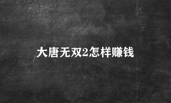 大唐无双2怎样赚钱