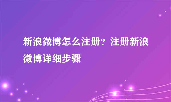 新浪微博怎么注册？注册新浪微博详细步骤
