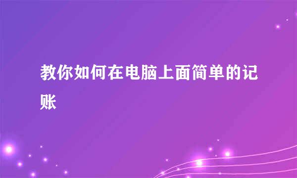 教你如何在电脑上面简单的记账