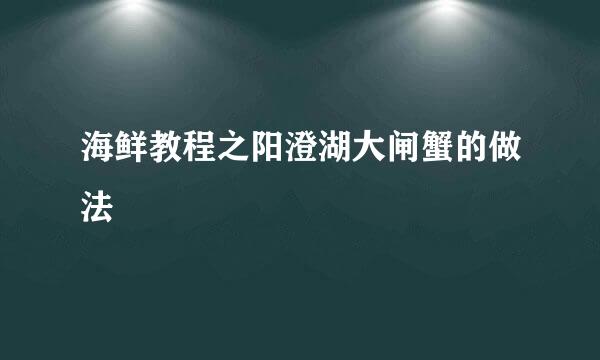海鲜教程之阳澄湖大闸蟹的做法