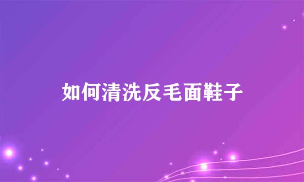 如何清洗反毛面鞋子