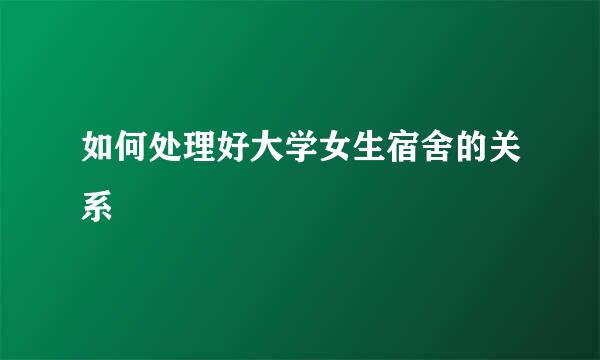 如何处理好大学女生宿舍的关系