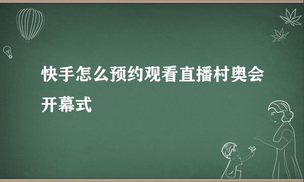 快手怎么预约观看直播村奥会开幕式