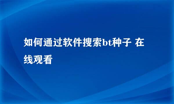 如何通过软件搜索bt种子 在线观看